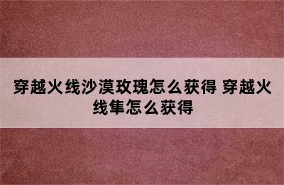 穿越火线沙漠玫瑰怎么获得 穿越火线隼怎么获得